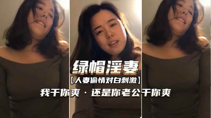 【人妻偷情对白刺激】“我干你爽还是你老公干你爽？”绿帽淫妻完全露脸3P大战，吃饭的时候就按耐不住骚动的心 1.56GB